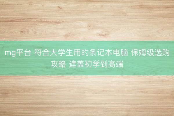 mg平台 符合大学生用的条记本电脑 保姆级选购攻略 遮盖初学到高端
