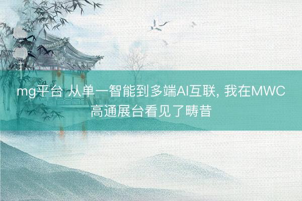 mg平台 从单一智能到多端AI互联， 我在MWC高通展台看见了畴昔